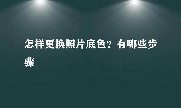 怎样更换照片底色？有哪些步骤