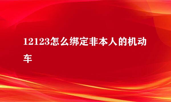 12123怎么绑定非本人的机动车