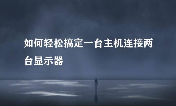 如何轻松搞定一台主机连接两台显示器