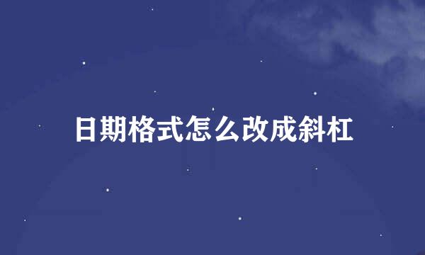 日期格式怎么改成斜杠