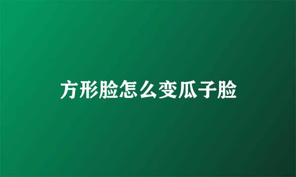 方形脸怎么变瓜子脸