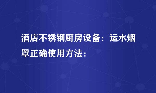 酒店不锈钢厨房设备：运水烟罩正确使用方法：