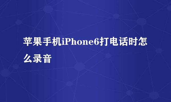 苹果手机iPhone6打电话时怎么录音