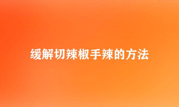 缓解切辣椒手辣的方法