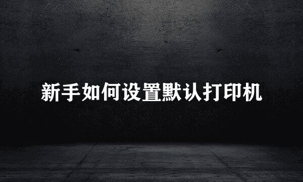 新手如何设置默认打印机