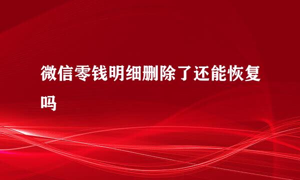 微信零钱明细删除了还能恢复吗