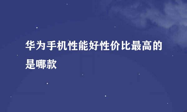 华为手机性能好性价比最高的是哪款