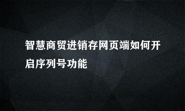 智慧商贸进销存网页端如何开启序列号功能