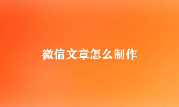 微信文章怎么制作