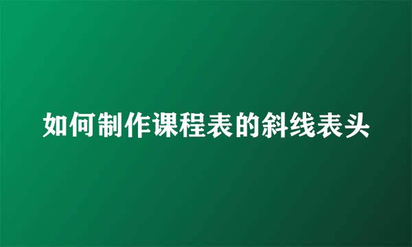 如何制作课程表的斜线表头