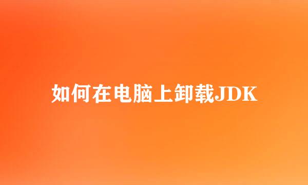 如何在电脑上卸载JDK
