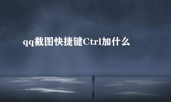 qq截图快捷键Ctrl加什么