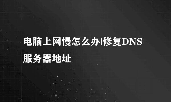 电脑上网慢怎么办|修复DNS服务器地址