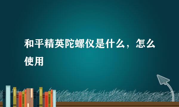 和平精英陀螺仪是什么，怎么使用