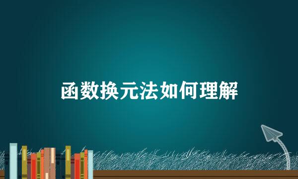 函数换元法如何理解