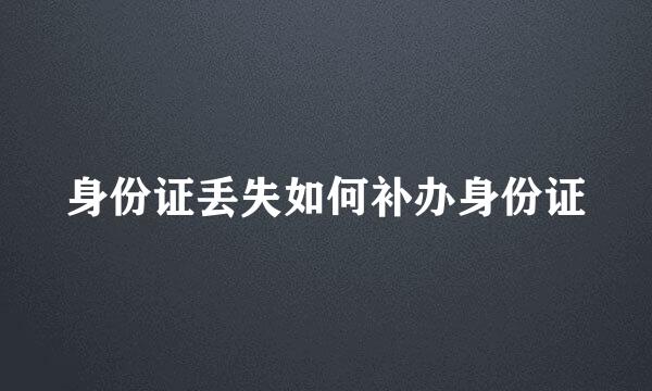 身份证丢失如何补办身份证