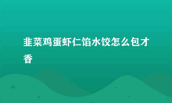 韭菜鸡蛋虾仁馅水饺怎么包才香