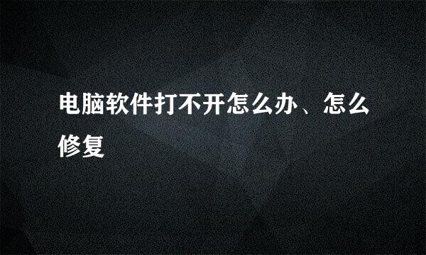 电脑软件打不开怎么办、怎么修复