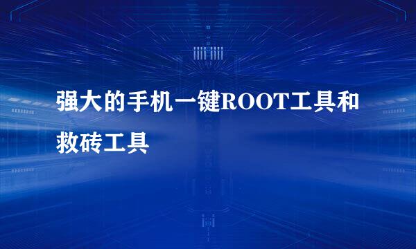 强大的手机一键ROOT工具和救砖工具