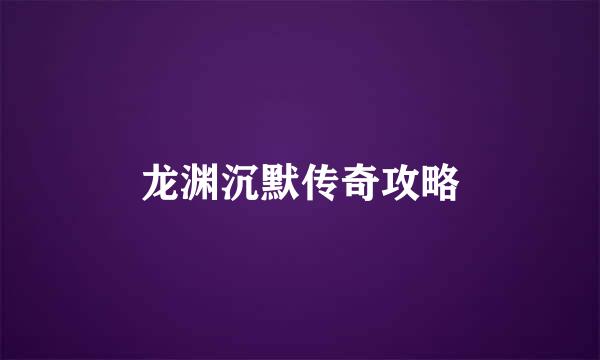 龙渊沉默传奇攻略