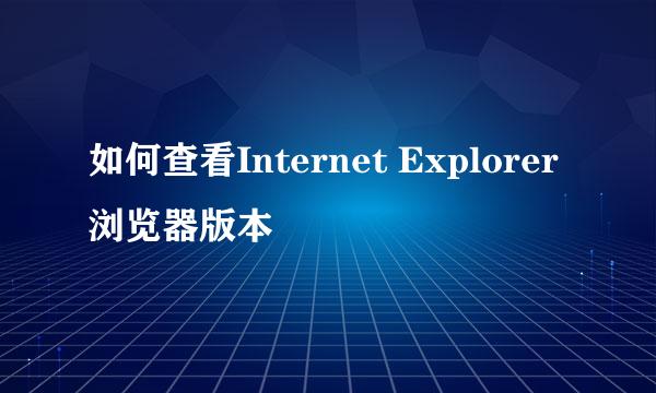 如何查看Internet Explorer浏览器版本