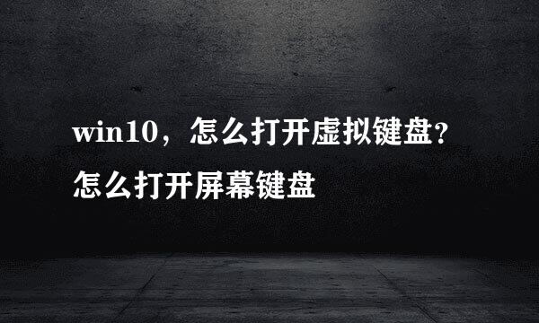 win10，怎么打开虚拟键盘？怎么打开屏幕键盘