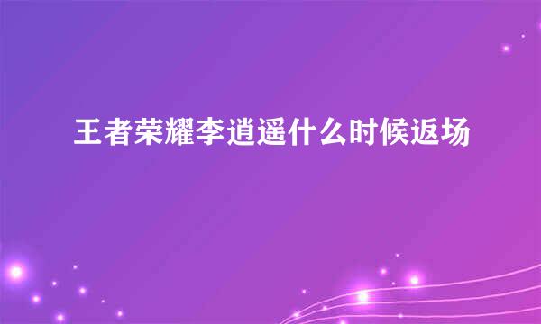 王者荣耀李逍遥什么时候返场