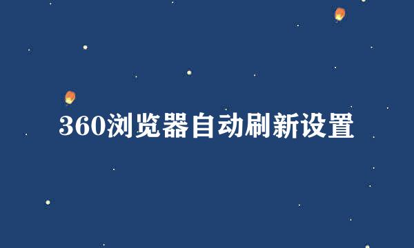 360浏览器自动刷新设置