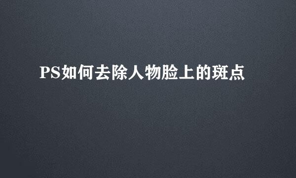 PS如何去除人物脸上的斑点