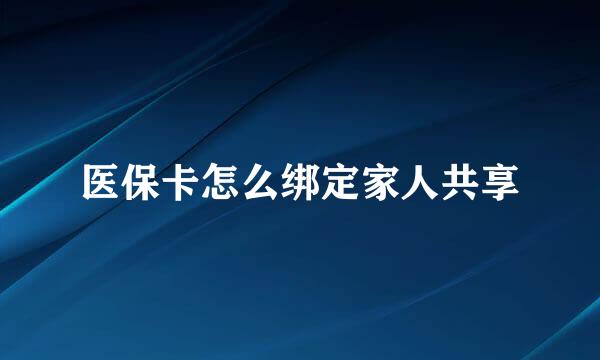 医保卡怎么绑定家人共享