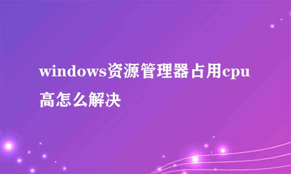 windows资源管理器占用cpu高怎么解决