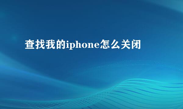 查找我的iphone怎么关闭