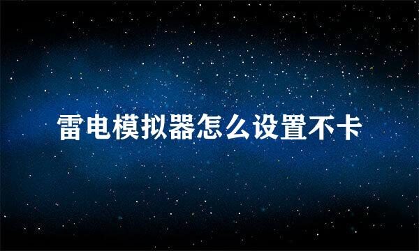 雷电模拟器怎么设置不卡