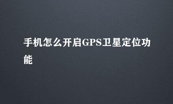 手机怎么开启GPS卫星定位功能