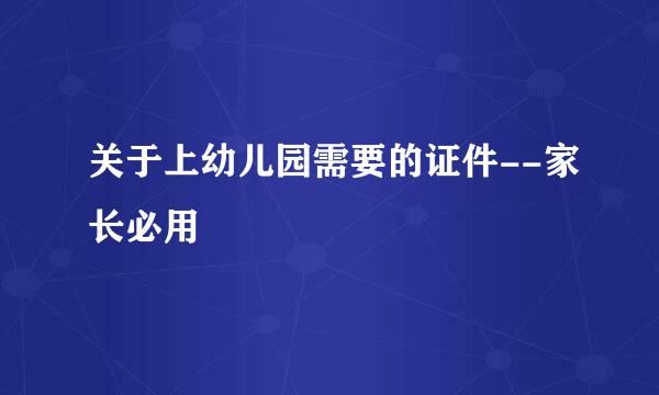 关于上幼儿园需要的证件--家长必用