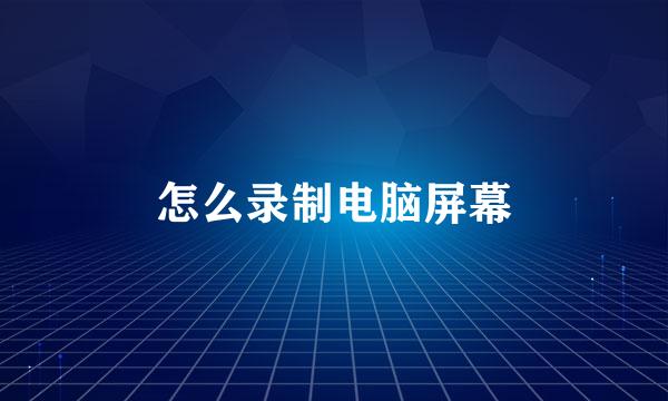 怎么录制电脑屏幕