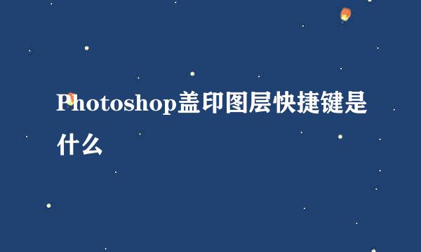 Photoshop盖印图层快捷键是什么