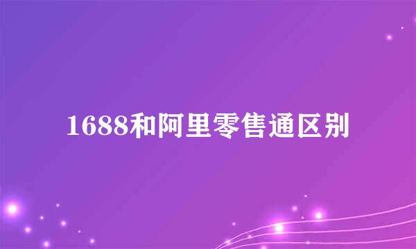 1688和阿里零售通区别