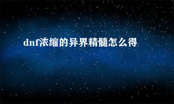 dnf浓缩的异界精髓怎么得