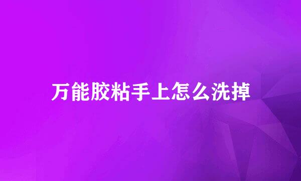 万能胶粘手上怎么洗掉