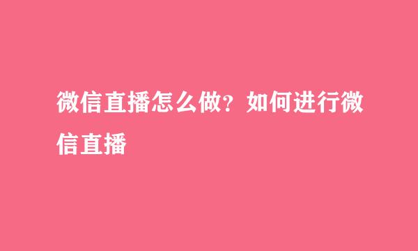 微信直播怎么做？如何进行微信直播
