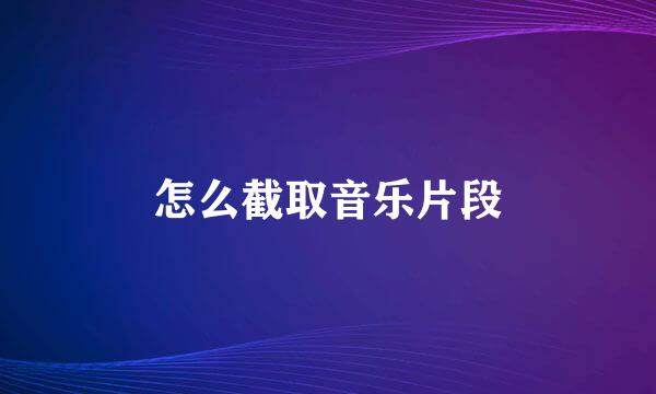 怎么截取音乐片段