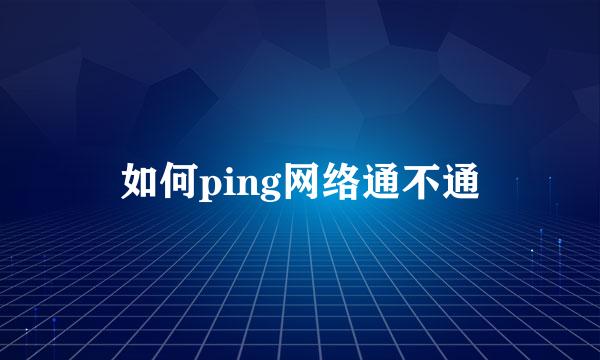如何ping网络通不通