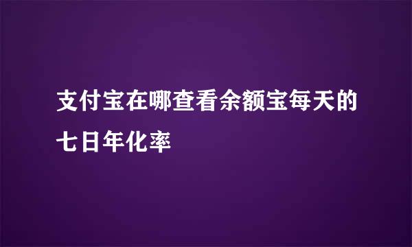 支付宝在哪查看余额宝每天的七日年化率