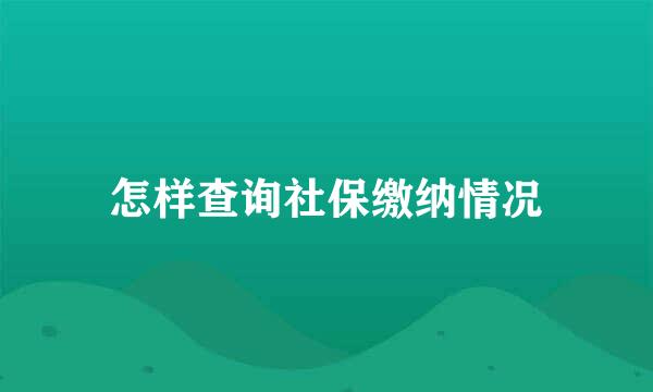 怎样查询社保缴纳情况