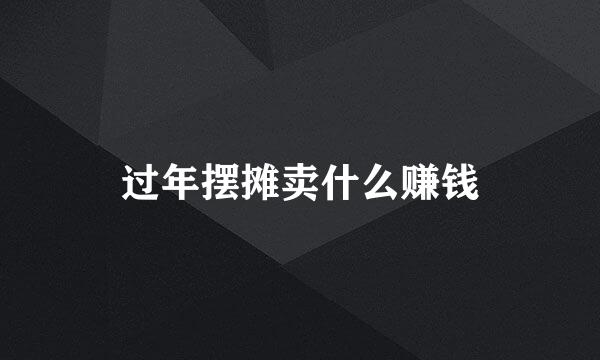 过年摆摊卖什么赚钱