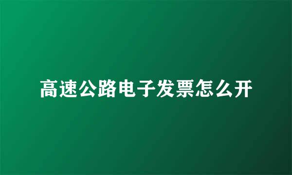 高速公路电子发票怎么开