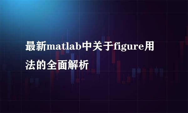 最新matlab中关于figure用法的全面解析