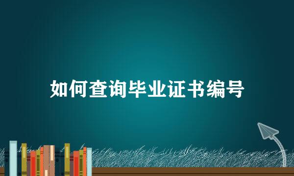 如何查询毕业证书编号