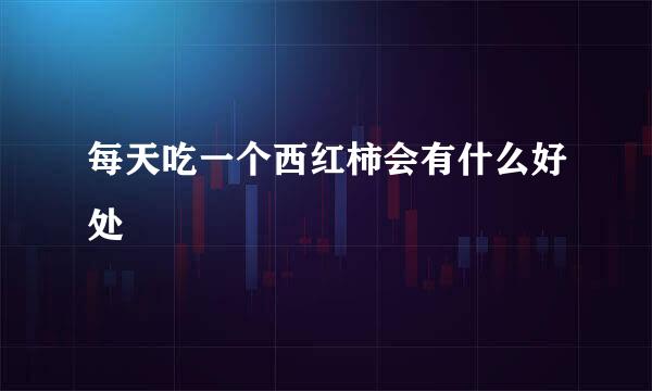 每天吃一个西红柿会有什么好处